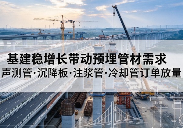 龙湾基建稳增长带动预埋监测管材需求，声测管、沉降板、注浆管订单持续放量